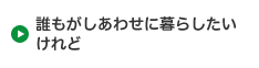 誰もがしあわせに暮らしたいけれど